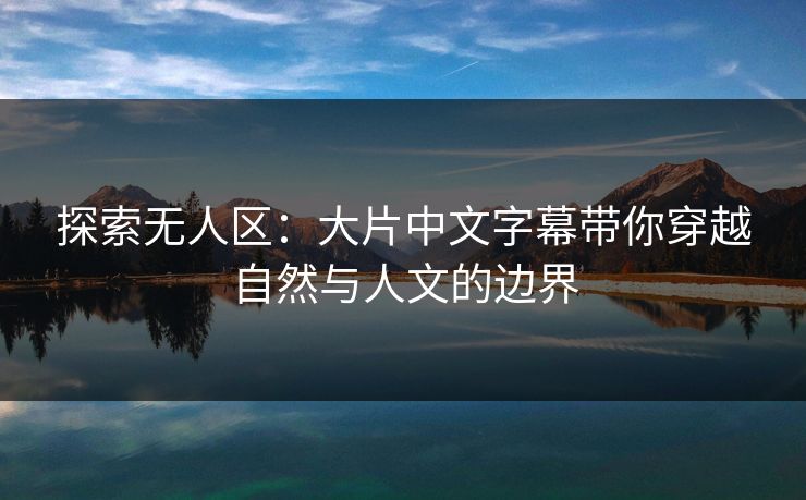 探索无人区：大片中文字幕带你穿越自然与人文的边界