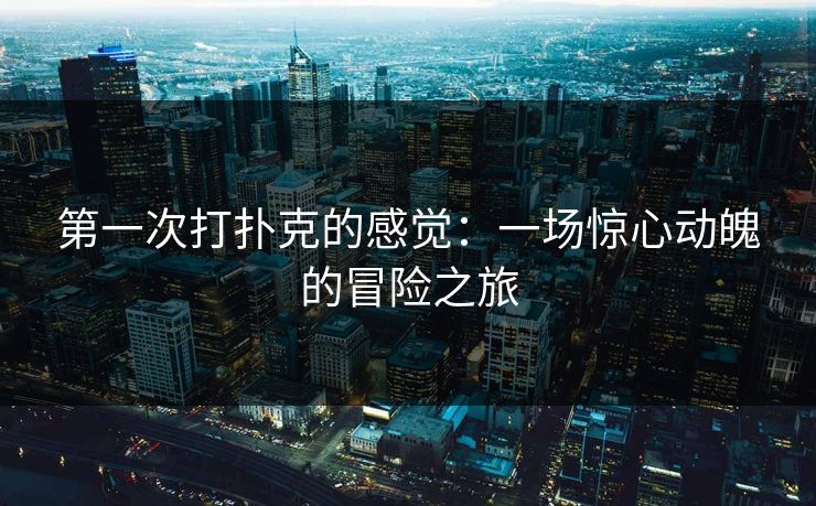 第一次打扑克的感觉：一场惊心动魄的冒险之旅