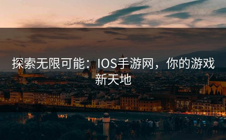 探索无限可能：IOS手游网，你的游戏新天地