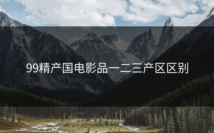 99精产国电影品一二三产区区别