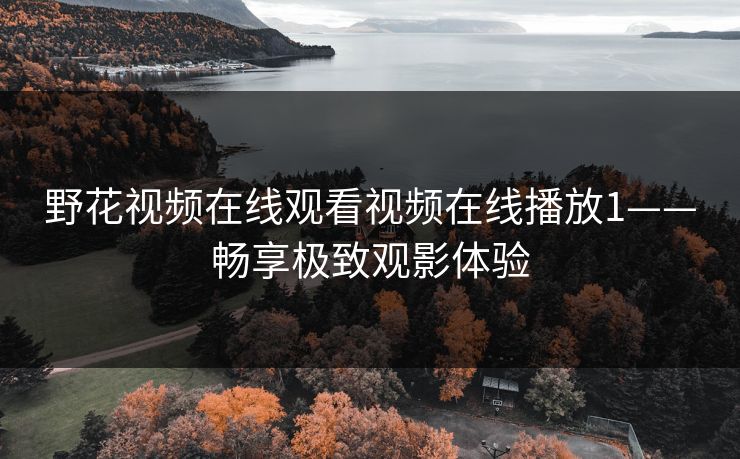 野花视频在线观看视频在线播放1——畅享极致观影体验