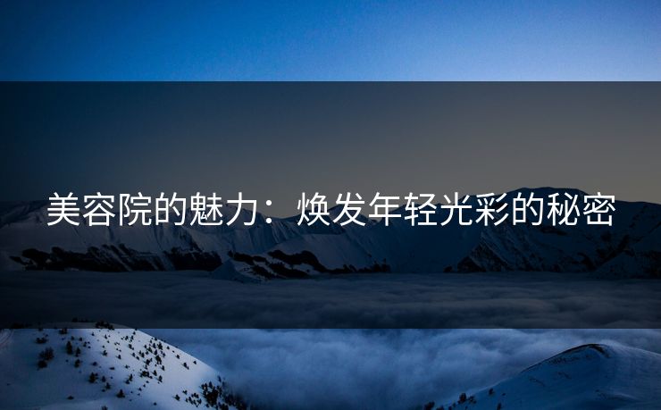 美容院的魅力：焕发年轻光彩的秘密