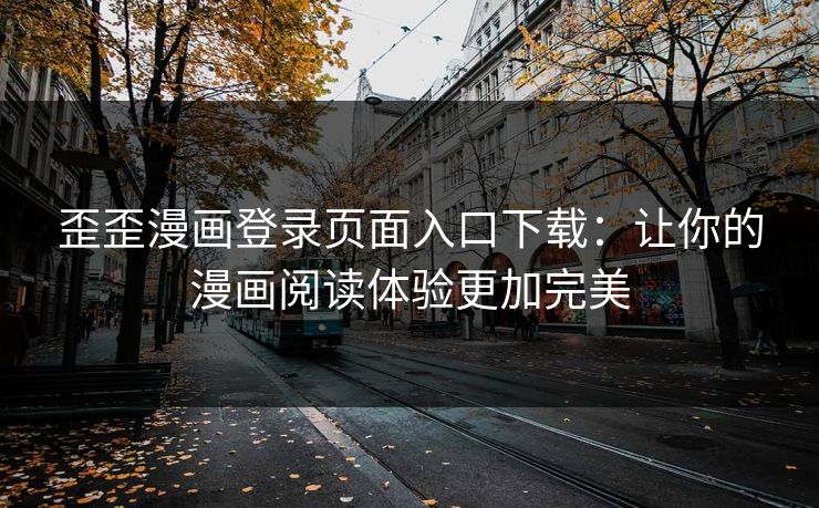 歪歪漫画登录页面入口下载：让你的漫画阅读体验更加完美