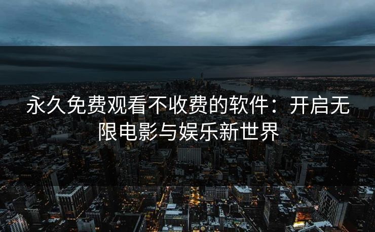 永久免费观看不收费的软件：开启无限电影与娱乐新世界