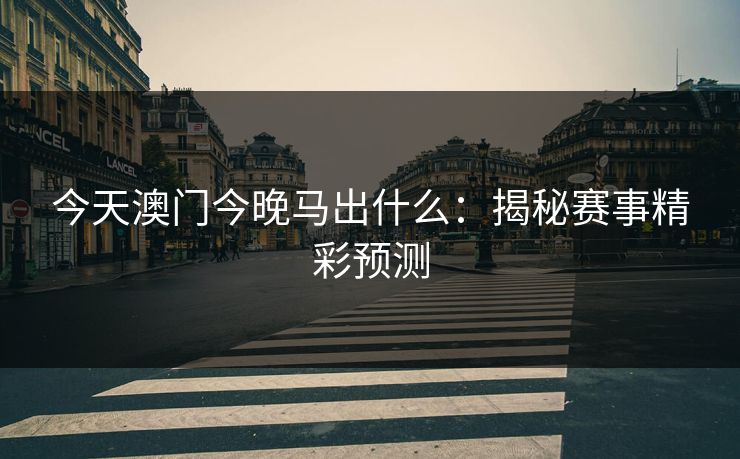 今天澳门今晚马出什么：揭秘赛事精彩预测