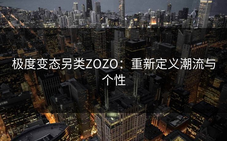 极度变态另类ZOZO：重新定义潮流与个性