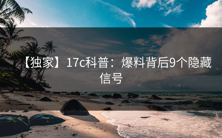 【独家】17c科普：爆料背后9个隐藏信号