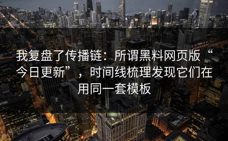 我复盘了传播链:所谓黑料网页版“今日更新”,时间线梳理发现它们在用同一套模板