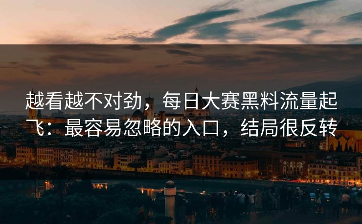 越看越不对劲，每日大赛黑料流量起飞：最容易忽略的入口，结局很反转