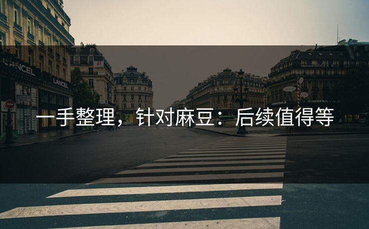 一手整理，针对麻豆：后续值得等