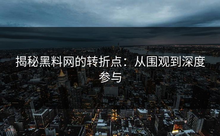 揭秘黑料网的转折点：从围观到深度参与